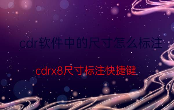 cdr软件中的尺寸怎么标注 cdrx8尺寸标注快捷键？